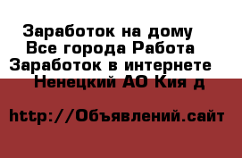 Заработок на дому! - Все города Работа » Заработок в интернете   . Ненецкий АО,Кия д.